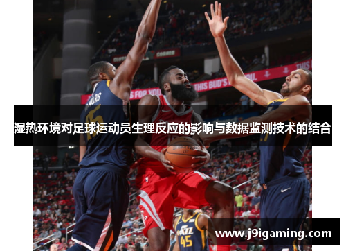 湿热环境对足球运动员生理反应的影响与数据监测技术的结合