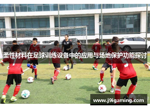 柔性材料在足球训练设备中的应用与场地保护功能探讨