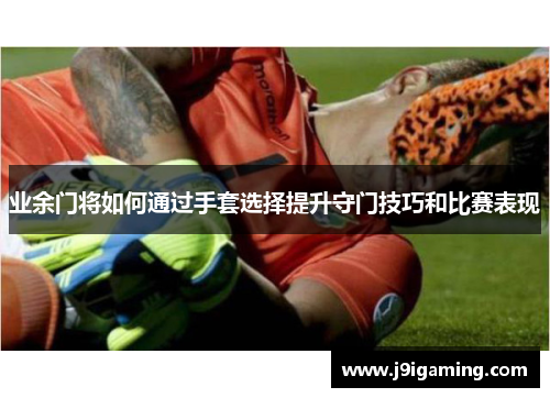 业余门将如何通过手套选择提升守门技巧和比赛表现